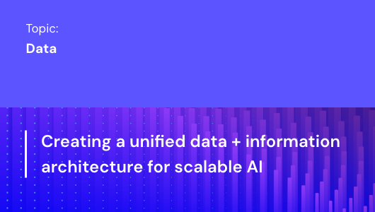 Creating a unified data + information architecture for scalable AI