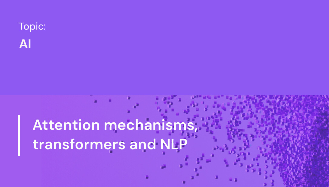 Attention mechanisms, transformers and NLP